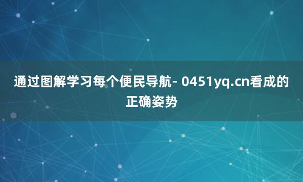 通过图解学习每个便民导航- 0451yq.cn看成的正确姿势